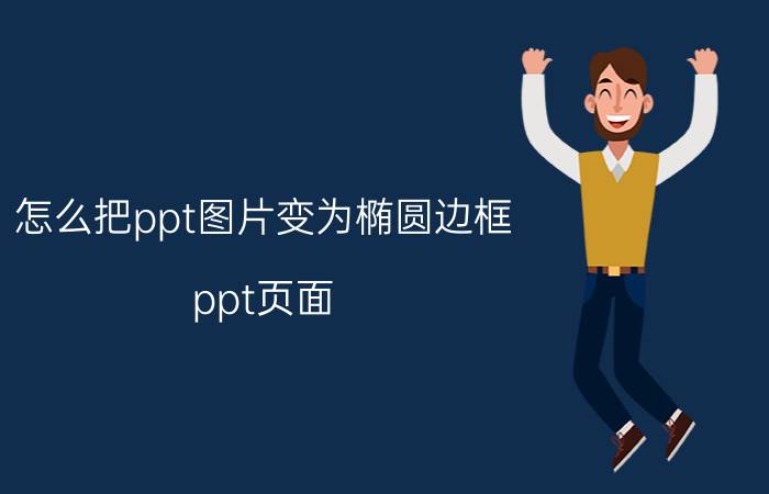 怎么把ppt图片变为椭圆边框 ppt页面 圆圈怎么编排好看？